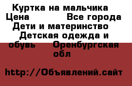 Куртка на мальчика › Цена ­ 1 000 - Все города Дети и материнство » Детская одежда и обувь   . Оренбургская обл.